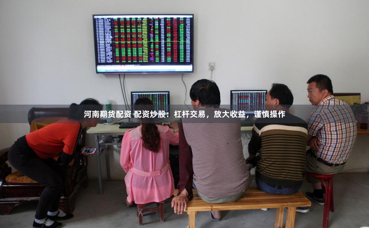 河南期货配资 配资炒股：杠杆交易，放大收益，谨慎操作