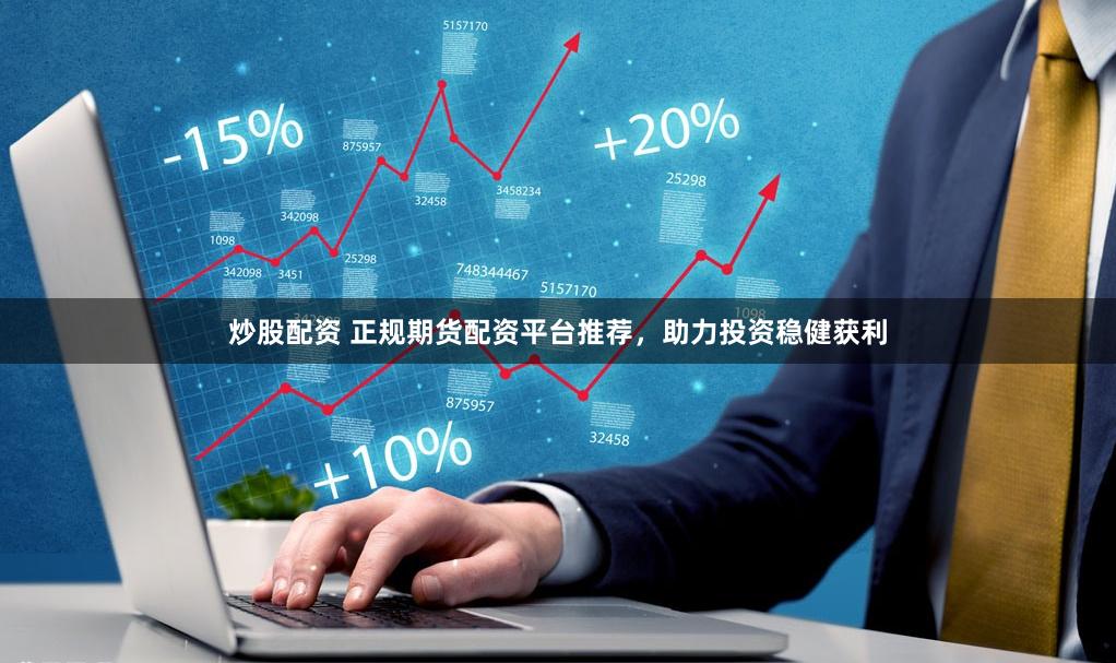 炒股配资 正规期货配资平台推荐，助力投资稳健获利